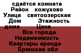 сдаётся комната › Район ­ кожухово › Улица ­ святоозерская › Дом ­ 21 › Этажность дома ­ 14 › Цена ­ 15 000 - Все города Недвижимость » Квартиры аренда   . Брянская обл.,Новозыбков г.